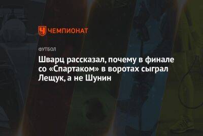 Шварц рассказал, почему в финале со «Спартаком» в воротах сыграл Лещук, а не Шунин