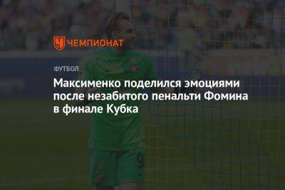 Максименко поделился эмоциями после незабитого пенальти Фомина в финале Кубка