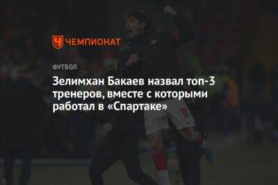 Зелимхан Бакаев назвал топ-3 тренеров, вместе с которыми работал в «Спартаке»