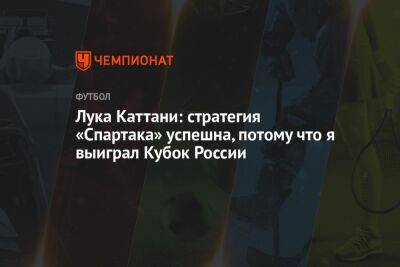 Лука Каттани: стратегия «Спартака» успешна, потому что я выиграл Кубок России