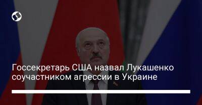 Госсекретарь США назвал Лукашенко соучастником агрессии в Украине