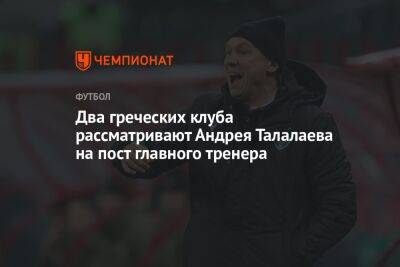 Два греческих клуба рассматривают Андрея Талалаева на пост главного тренера