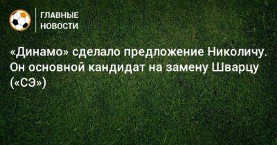 «Динамо» сделало предложение Николичу. Он основной кандидат на замену Шварцу («СЭ»)