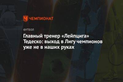 Главный тренер «Лейпцига» Тедеско: выход в Лигу чемпионов уже не в наших руках