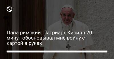 Папа римский: Патриарх Кирилл 20 минут обосновывал мне войну с картой в руках