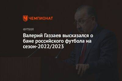 Валерий Газзаев высказался о бане российского футбола на сезон-2022/2023