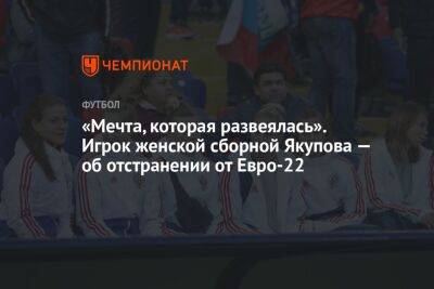 «Мечта, которая развеялась». Игрок женской сборной Якупова — об отстранении от Евро-22
