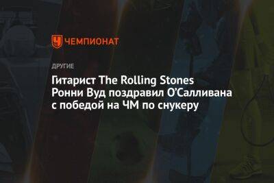 Гитарист The Rolling Stones Ронни Вуд поздравил О’Салливана с победой на ЧМ по снукеру