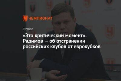 «Это критический момент». Радимов — об отстранении российских клубов от еврокубков
