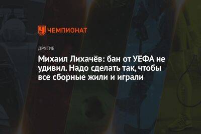 Михаил Лихачёв: бан от УЕФА не удивил. Надо сделать так, чтобы все сборные жили и играли