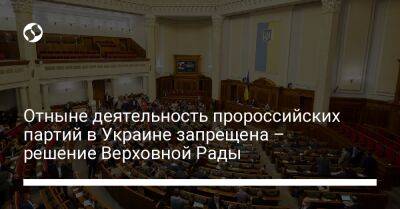 Отныне деятельность пророссийских партий в Украине запрещена – решение Верховной Рады