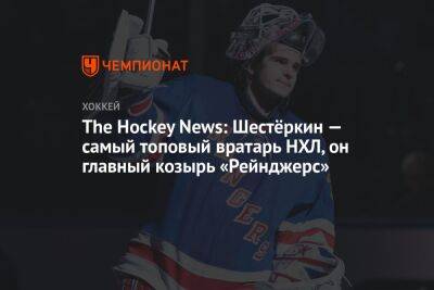 The Hockey News: Шестёркин — самый топовый вратарь НХЛ, он главный козырь «Рейнджерс»