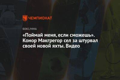 «Поймай меня, если сможешь». Конор Макгрегор сел за штурвал своей новой яхты. Видео