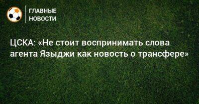 ЦСКА: «Не стоит воспринимать слова агента Языджи как новость о трансфере»