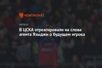 В ЦСКА отреагировали на слова агента Языджи о будущем игрока