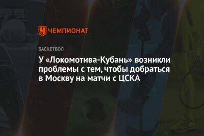 У «Локомотива-Кубань» возникли проблемы с тем, чтобы добраться в Москву на матчи с ЦСКА