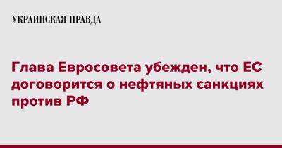 Глава Евросовета убежден, что ЕС договорится о нефтяных санкциях против РФ