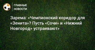 Зарема: «Чемпионский коридор для «Зенита»? Пусть «Сочи» и «Нижний Новгород» устраивают»
