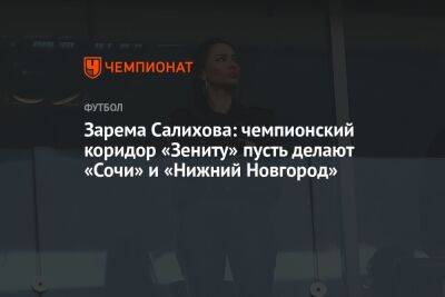 Зарема Салихова: чемпионский коридор «Зениту» пусть делают «Сочи» и «Нижний Новгород»