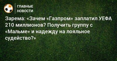 Зарема: «Зачем «Газпром» заплатил УЕФА 210 миллионов? Получить группу с «Мальме» и надежду на лояльное судейство?»