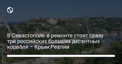 В Севастополе в ремонте стоят сразу три российских больших десантных корабля – Крым.Реалии