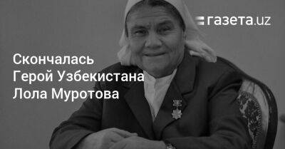 Скончалась Герой Узбекистана Лола Муротова