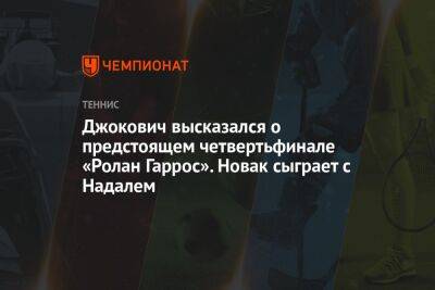 Джокович высказался о предстоящем четвертьфинале «Ролан Гаррос». Новак сыграет с Надалем