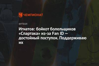 Игнатов: бойкот болельщиков «Спартака» из-за Fan ID — достойный поступок. Поддерживаю их