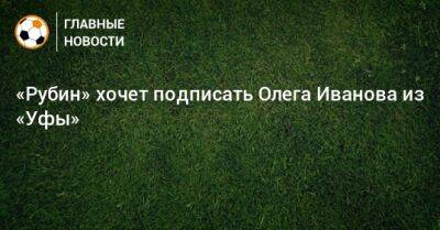 «Рубин» хочет подписать Олега Иванова из «Уфы»