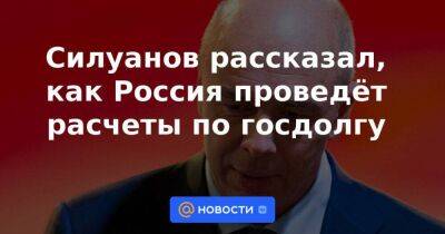 Силуанов рассказал, как Россия проведёт расчеты по госдолгу
