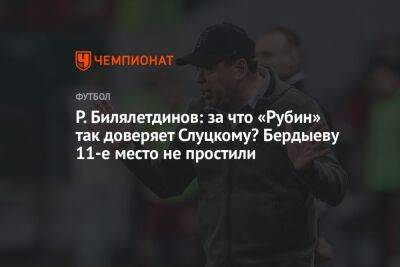 Р. Билялетдинов: за что «Рубин» так доверяет Слуцкому? Бердыеву 11-е место не простили