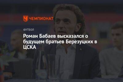 Роман Бабаев высказался о будущем братьев Березуцких в ЦСКА