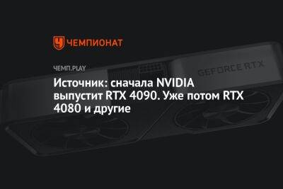 Источник: сначала NVIDIA выпустит RTX 4090. Уже потом RTX 4080 и другие