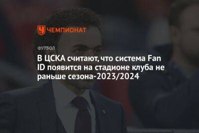 В ЦСКА считают, что система Fan ID появится на стадионе клуба не раньше сезона-2023/2024