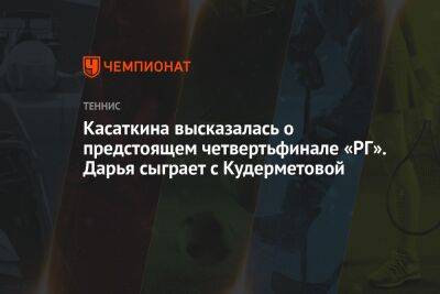 Касаткина высказалась о предстоящем четвертьфинале «РГ». Дарья сыграет с Кудерметовой