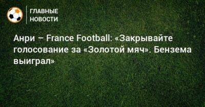 Анри – France Football: «Закрывайте голосование за «Золотой мяч». Бензема выиграл»