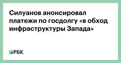 Силуанов анонсировал платежи по госдолгу «в обход инфраструктуры Запада»