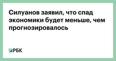 Силуанов заявил, что спад экономики будет меньше, чем прогнозировалось