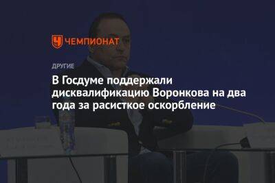 В Госдуме поддержали дисквалификацию Воронкова на два года за расистское оскорбление