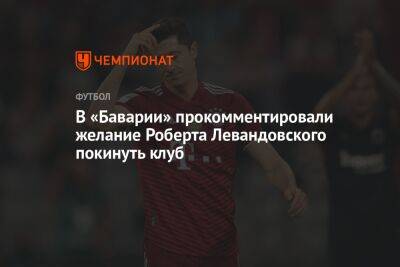 В «Баварии» прокомментировали желание Роберта Левандовского покинуть клуб
