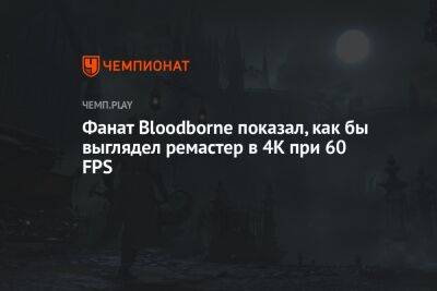 Фанат Bloodborne показал, как бы выглядел ремастер в 4K при 60 FPS