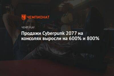Продажи Cyberpunk 2077 на консолях выросли на 600% и 800%