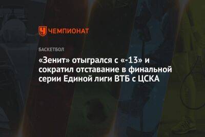 «Зенит» отыгрался с «-13» и сократил отставание в финальной серии Единой лиги ВТБ с ЦСКА
