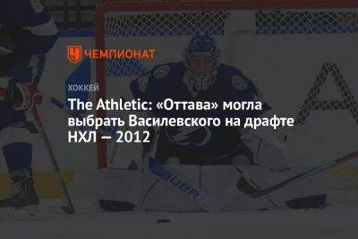 The Athletic: «Оттава» могла выбрать Василевского на драфте НХЛ — 2012