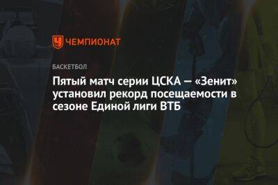 Пятый матч серии ЦСКА — «Зенит» установил рекорд посещаемости в сезоне Единой лиги ВТБ