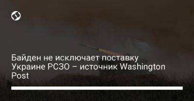 Байден не исключает поставку Украине РСЗО – источник Washington Post