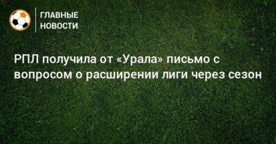 РПЛ получила от «Урала» письмо с вопросом о расширении лиги через сезон
