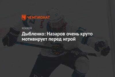 Дыбленко: Назаров очень круто мотивирует перед игрой