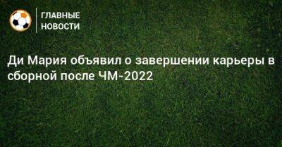 Ди Мария объявил о завершении карьеры в сборной после ЧМ-2022