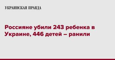 Россияне убили 243 ребенка в Украине, 446 детей – ранили